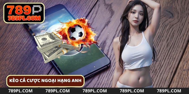 Tổng quan về kèo cá cược Ngoại Hạng Anh
