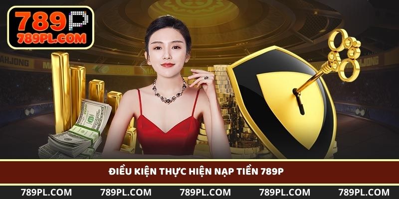 Người chơi cần đáp ứng đủ những điều kiện khi thực hiện nạp tiền 789P